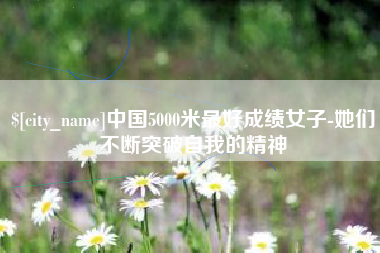 图木舒克中国5000米最好成绩女子-她们不断突破自我的精神