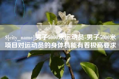 图木舒克男子5000米运动员-男子5000米项目对运动员的身体机能有着极高要求