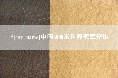 图木舒克中国5000米世界冠军是谁