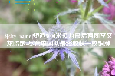 图木舒克短道5000米接力最后两圈李文龙陪跑-尽管中国队最终收获一枚铜牌
