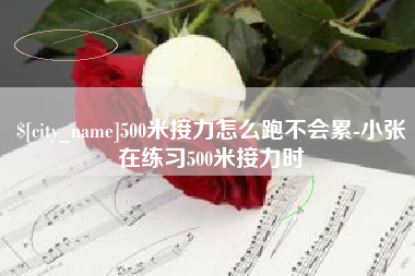 图木舒克500米接力怎么跑不会累-小张在练习500米接力时