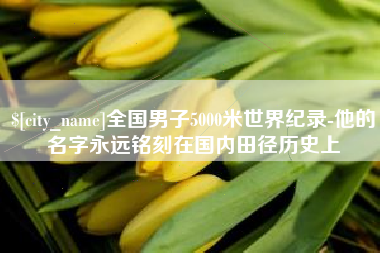 图木舒克全国男子5000米世界纪录-他的名字永远铭刻在国内田径历史上