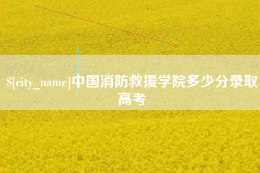 图木舒克中国消防救援学院多少分录取高考