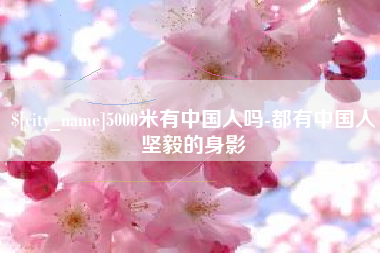 图木舒克5000米有中国人吗-都有中国人坚毅的身影