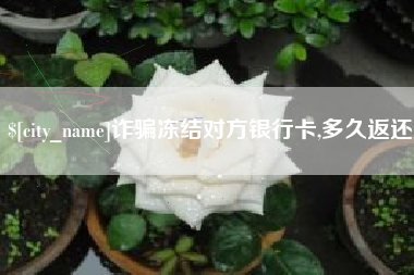 图木舒克诈骗冻结对方银行卡,多久返还
