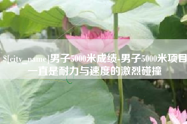 图木舒克男子5000米成绩-男子5000米项目一直是耐力与速度的激烈碰撞
