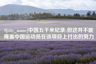 图木舒克中国五千米纪录-但这并不能掩盖中国运动员在该项目上付出的努力