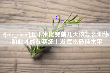 图木舒克五千米比赛前几天该怎么训练-如此才能在赛场上发挥出最佳水平