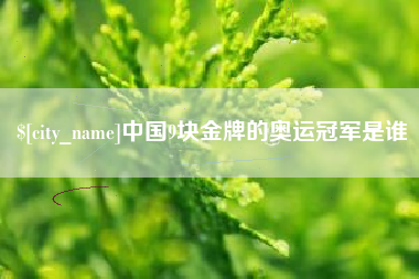 图木舒克中国9块金牌的奥运冠军是谁