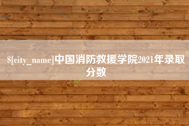 图木舒克中国消防救援学院2021年录取分数