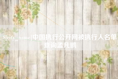 图木舒克中国执行公开网被执行人名单查询孟凡鹏