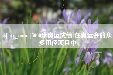 图木舒克5000米奥运成绩-在奥运会的众多田径项目中