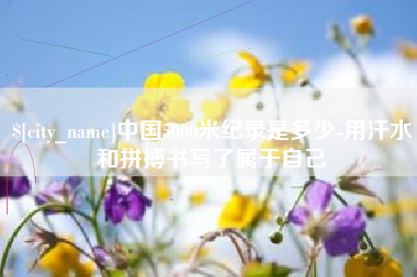 图木舒克中国5000米纪录是多少-用汗水和拼搏书写了属于自己