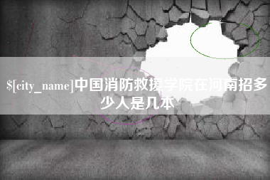 图木舒克中国消防救援学院在河南招多少人是几本