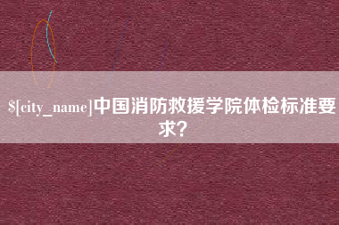 图木舒克中国消防救援学院体检标准要求？
