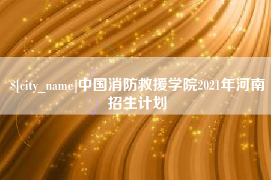 图木舒克中国消防救援学院2021年河南招生计划