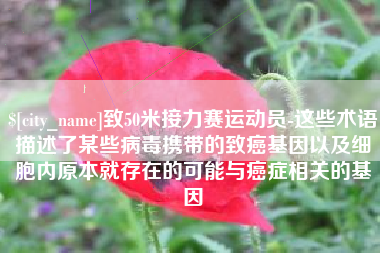 图木舒克致50米接力赛运动员-这些术语描述了某些病毒携带的致癌基因以及细胞内原本就存在的可能与癌症相关的基因