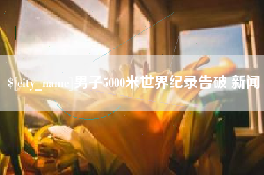 图木舒克男子5000米世界纪录告破 新闻