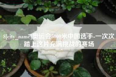 图木舒克奥运会5000米中国选手-一次次踏上这片充满挑战的赛场