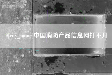 图木舒克中国消防产品信息网打不开
