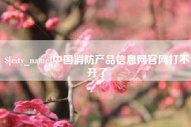 图木舒克中国消防产品信息网官网打不开了