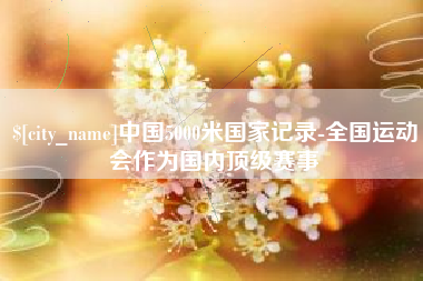图木舒克中国5000米国家记录-全国运动会作为国内顶级赛事