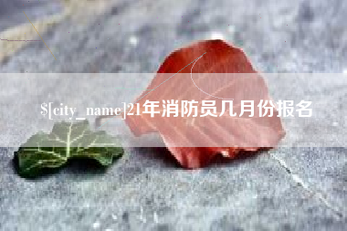 图木舒克21年消防员几月份报名