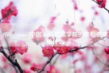 图木舒克中国消防救援学院的体检要求是什么