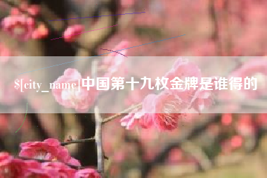 图木舒克中国第十九枚金牌是谁得的
