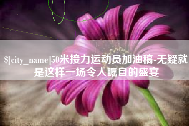 图木舒克50米接力运动员加油稿-无疑就是这样一场令人瞩目的盛宴