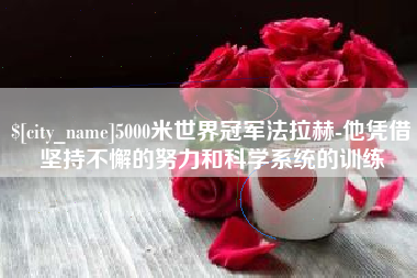 图木舒克5000米世界冠军法拉赫-他凭借坚持不懈的努力和科学系统的训练