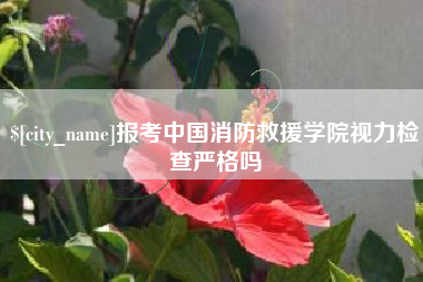 图木舒克报考中国消防救援学院视力检查严格吗