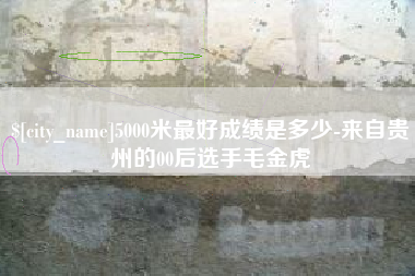 图木舒克5000米最好成绩是多少-来自贵州的00后选手毛金虎