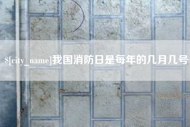 图木舒克我国消防日是每年的几月几号