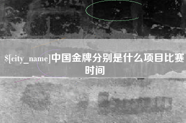 图木舒克中国金牌分别是什么项目比赛时间